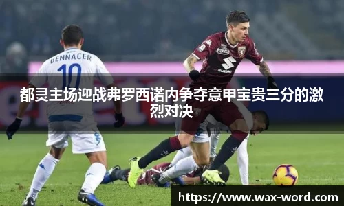 都灵主场迎战弗罗西诺内争夺意甲宝贵三分的激烈对决