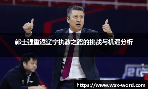 郭士强重返辽宁执教之路的挑战与机遇分析